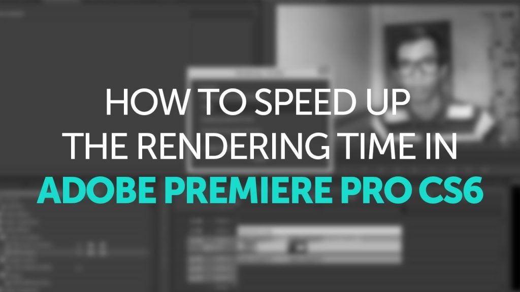 How to Speed Up Rendering Time in Adobe Premiere Pro CS6