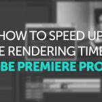 How to Speed Up Rendering Time in Adobe Premiere Pro CS6
